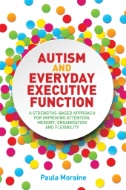 Cover art of Autism and Everyday Executive Function : A Strengths-Based Approach for Improving Attention, Memory, Organization and Flexibility by Paula Moraine