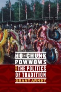 Cover art of Ho-Chunk Powwows and the Politics of Tradition by Grant Arndt