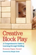 Cover art of Creative Block Play: A Comprehensive Guide to Learning Through Building by Rosanne Regan Hansel