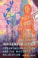 Indigenous Cities: Urban Indian Fiction and the Histories of Relocation