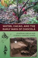 Cover art of Water, Cacao, and the Early Maya of Chocolá by Jonathan H. Kaplan, et al.