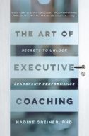 Cover art of  The Art of Executive Coaching : Secrets to Unlock Leadership Performance by Nadine Greiner