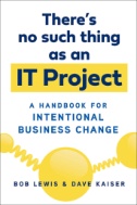 Cover art of There's No Such Thing As an IT Project : A Handbook for Intentional Business Change by Robert L. Lewis & Dave Kaiser