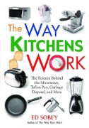 Way Kitchens Work : The Science Behind the Microwave, Teflon Pan, Garbage Disposal, and More