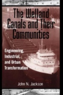 Welland Canals and Their Communities : Engineering, Industrial, and Urban Transformation