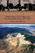 Kennecott Story : Three Mines, Four Men, and One Hundred Years, 1887-1997