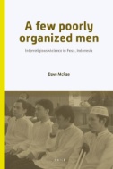 A Few Poorly Organized Men : Interreligious Violence in Poso...