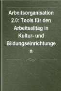 Arbeitsorganisation 2.0 : Tools für den Arbeitsalltag in Kultur- und Bildungseinrichtungen