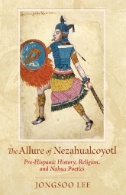 The-Allure-of-Nezahualcoyotl-:-Pre-Hispanic-History,-Religion,-and-Nahua-Poetics