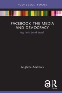 Facebook, the Media and Democracy : Big Tech, Small State?