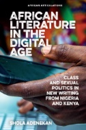 African Literature in the Digital Age : Class and Sexual Politics in New Writing From Nigeria and Kenya