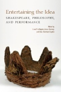 Entertaining the Idea : Shakespeare, Performance, and Philosophy