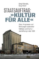 Staatsauftrag: »Kultur für alle« : Ziele, Programme und Wirkungen kultureller Teilhabe und Kulturvermittlung in der DDR