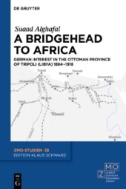 A Bridgehead to Africa : German Interest in the Ottoman Province of Tripoli (Libya) 1884–1918