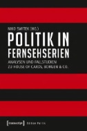 Politik in Fernsehserien : Analysen und Fallstudien zu House of Cards, Borgen & Co.