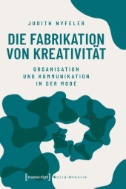 Die Fabrikation von Kreativität : Organisation und Kommunikation in der Mode