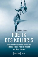 Poetik des Kolibris : Lateinamerikanische Reiseprosa bei Gabriela Mistral, Mário de Andrade und Henri Michaux