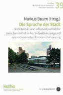 Die Sprache der Stadt : Architektur- und urbane Raumbilder zwischen ästhetischer Subjektivierung und normalisierender Kommerzialisierung