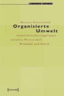 Organisierte Umwelt : Umweltdienstleistungsfirmen zwischen Wissenschaft, Wirtschaft und Politik