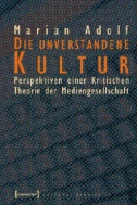 Die unverstandene Kultur : Perspektiven einer Kritischen Theorie der Mediengesellschaft