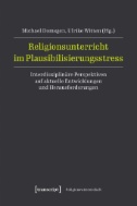 Religionsunterricht im Plausibilisierungsstress : Interdisziplinäre Perspektiven auf aktuelle Entwicklungen und Herausforderungen