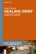 Healing Grief : A Commentary on Seneca’s Consolatio Ad Marciam