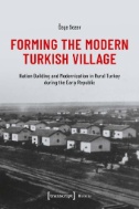 Forming the Modern Turkish Village : Nation Building and Modernization in Rural Turkey During the Early Republic