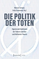 Die Politik der Toten : Figuren und Funktionen der Toten in Literatur und Politischer Theorie