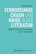 Terrorismus, Crash und Krise in der Literatur : Spanischsprachige Krisenerzählungen des 21. Jahrhunderts