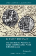 Blessed Thessaly : The Identities of a Place and Its People from the Archaic Period to the Hellenistic