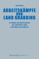 Arbeitskämpfe und Land Grabbing : Strategien von Gewerkschaften und Landarbeiter*innen in Brasiliens Agrarindustrie