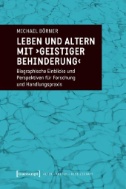 Leben und Altern mit ›geistiger Behinderung‹ : Biographische Einblicke und Perspektiven für Forschung und Handlungspraxis