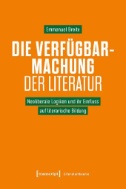 Die Verfügbarmachung der Literatur : Neoliberale Logiken und ihr Einfluss auf literarische Bildung