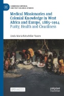 Medical Missionaries and Colonial Knowledge in West Africa and Europe, 1885-1914 : Purity, Health and Cleanliness