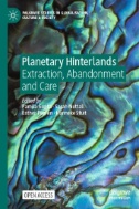 Planetary Hinterlands : Extraction, Abandonment and Care