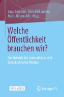 Welche Öffentlichkeit brauchen wir? : Zur Zukunft des Journalismus und demokratischer Medien