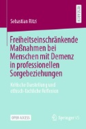 Freiheitseinschränkende Maßnahmen bei Menschen mit Demenz in professionellen Sorgebeziehungen : Kritische Darstellung und ethisch-fachliche Reflexion