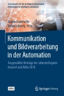 Kommunikation und Bildverarbeitung in der Automation : Ausgewählte Beiträge der Jahreskolloquien KommA und BVAu 2018