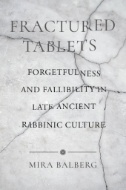 Fractured Tablets : Forgetfulness and Fallibility in Late Ancient Rabbinic Culture