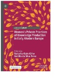 Women’s Private Practices of Knowledge Production in Early Modern Europe