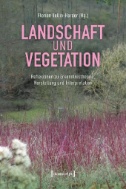 Landschaft und Vegetation : Reflexionen zu Erkenntnistheorie, Herstellung und Interpretation