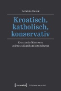 Kroatisch, katholisch, konservativ : Kroatische Missionen in Deutschland und der Schweiz