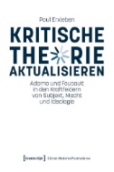 Kritische Theorie aktualisieren : Adorno und Foucault in den Kraftfeldern von Subjekt, Macht und Ideologie