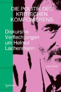 Die Politik des Kritischen Komponierens : Diskursive Verflechtungen um Helmut Lachenmann