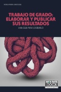 ‍Trabajo de grado: elaborar y publicar sus resultados. Una guía para lograrlo