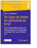 Die Sorge um Andere am Lebensende als Beruf : Eine empirische Rekonstruktion des professionellen Selbstverständnisses der Sozialen Arbeit in der Palliative Care