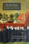 The Life of Nuns : Love, Politics, and Religion in Medieval German Convents