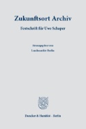 Zukunftsort Archiv. : Festschrift für Uwe Schaper. Herausgegeben vom Landesarchiv Berlin in Zusammenarbeit mit der Stiftung Ernst-Reuter-Archiv und der Senatsverwaltung für Kultur und Gesellschaftlichen Zusammenhalt.