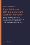 Japanizität aus dem Geist der europäischen Romantik : Der interkulturelle Vermittler Mori Ogai und die Reorganisierung des japanischen ›Selbstbildes‹ in der Weltgesellschaft um 1900